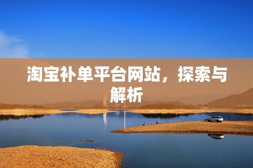 淘宝补单平台网站，探索与解析