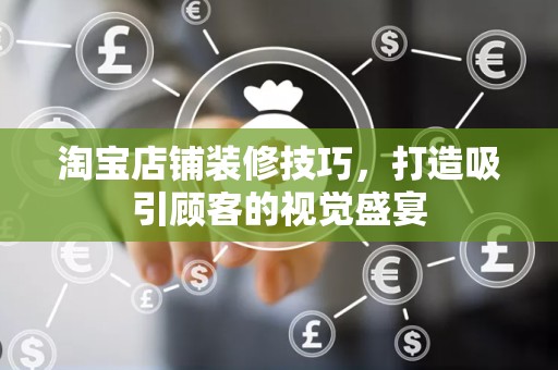 淘宝店铺装修技巧，打造吸引顾客的视觉盛宴
