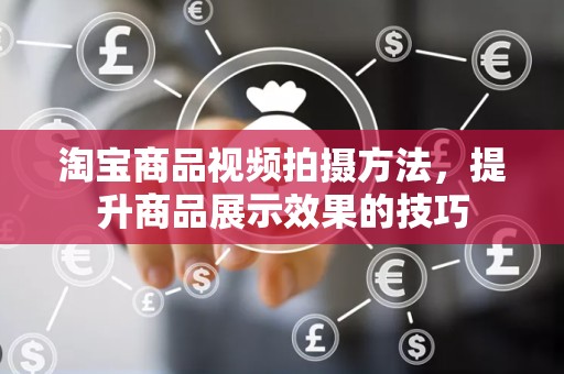 淘宝商品视频拍摄方法，提升商品展示效果的技巧