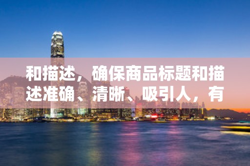 和描述，确保商品标题和描述准确、清晰、吸引人，有助于提升商品点击率