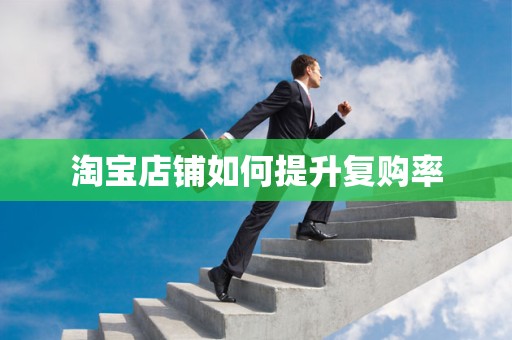 淘宝店铺如何提升复购率