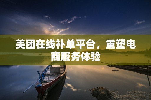 美团在线补单平台，重塑电商服务体验