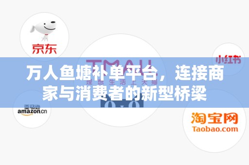 万人鱼塘补单平台，连接商家与消费者的新型桥梁
