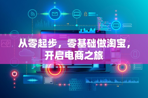 从零起步，零基础做淘宝，开启电商之旅
