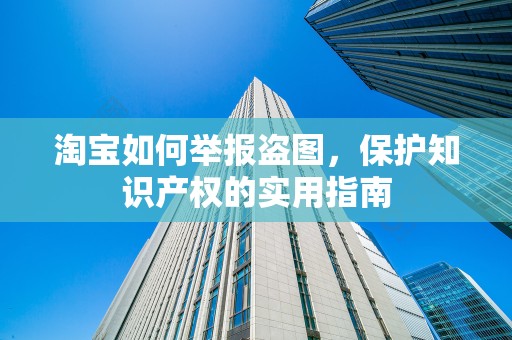 淘宝如何举报盗图，保护知识产权的实用指南