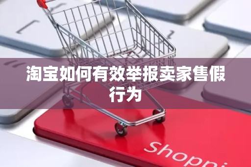 淘宝如何有效举报卖家售假行为