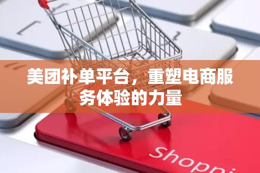 美团补单平台，重塑电商服务体验的力量