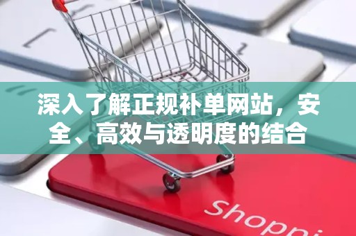 深入了解正规补单网站，安全、高效与透明度的结合
