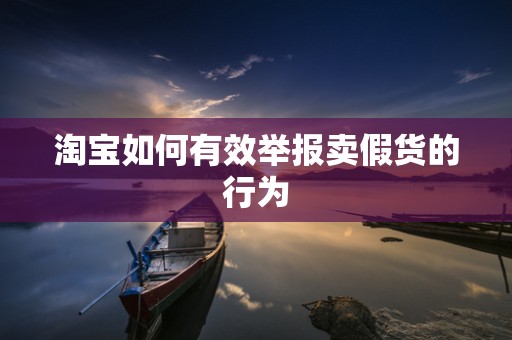 淘宝如何有效举报卖假货的行为