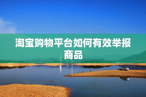 淘宝购物平台如何有效举报商品