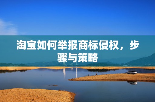 淘宝如何举报商标侵权，步骤与策略