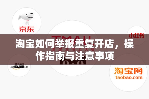 淘宝如何举报重复开店，操作指南与注意事项