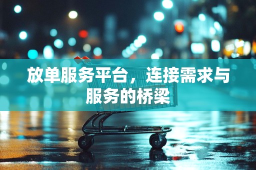放单服务平台，连接需求与服务的桥梁