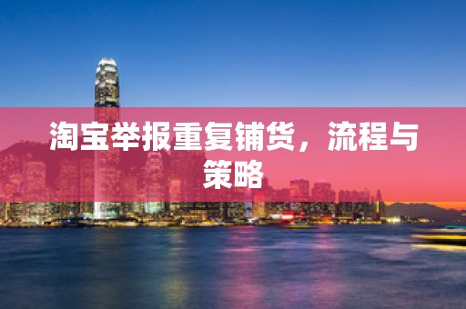 淘宝举报重复铺货，流程与策略