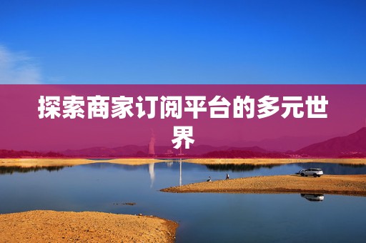 探索商家订阅平台的多元世界
