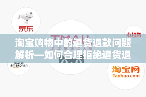 淘宝购物中的退货退款问题解析—如何合理拒绝退货退款