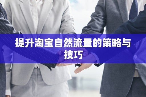提升淘宝自然流量的策略与技巧