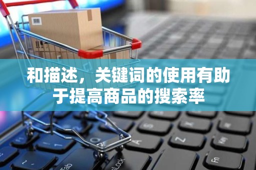 和描述，关键词的使用有助于提高商品的搜索率