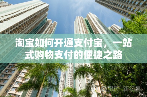 淘宝如何开通支付宝，一站式购物支付的便捷之路