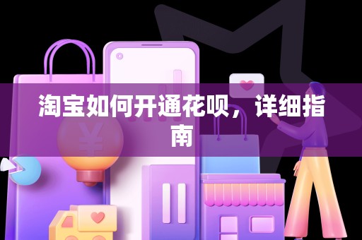 淘宝如何开通花呗，详细指南