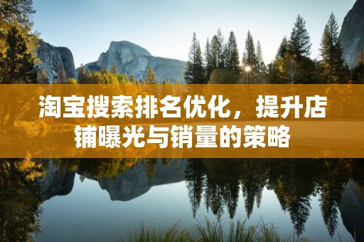 淘宝搜索排名优化，提升店铺曝光与销量的策略
