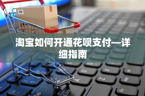 淘宝如何开通花呗支付—详细指南