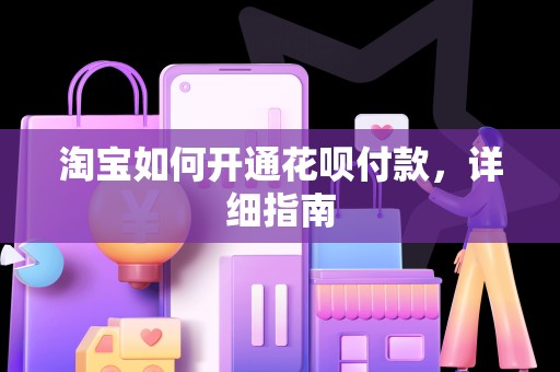 淘宝如何开通花呗付款，详细指南