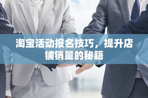 淘宝活动报名技巧，提升店铺销量的秘籍