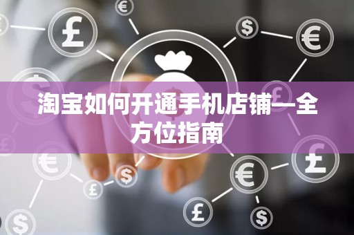 淘宝如何开通手机店铺—全方位指南