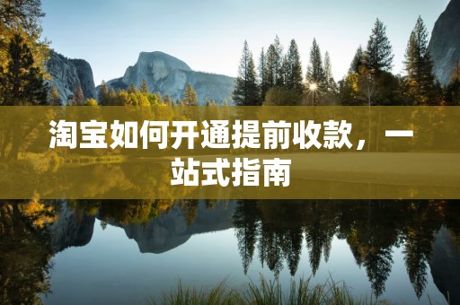 淘宝如何开通提前收款，一站式指南
