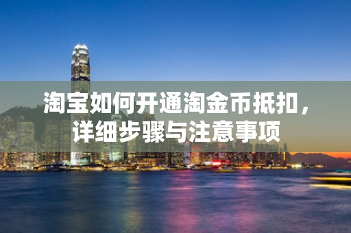 淘宝如何开通淘金币抵扣，详细步骤与注意事项