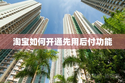 淘宝如何开通先用后付功能