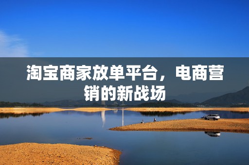 淘宝商家放单平台，电商营销的新战场