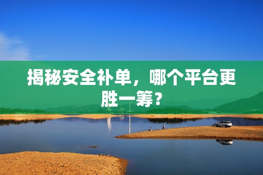 揭秘安全补单，哪个平台更胜一筹？