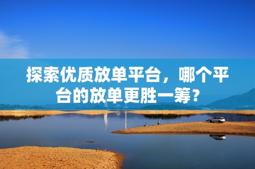 探索优质放单平台，哪个平台的放单更胜一筹？