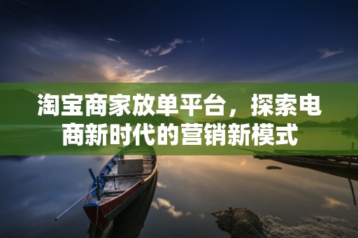 淘宝商家放单平台，探索电商新时代的营销新模式
