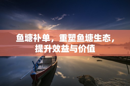 鱼塘补单，重塑鱼塘生态，提升效益与价值