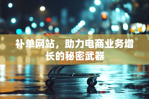 补单网站，助力电商业务增长的秘密武器