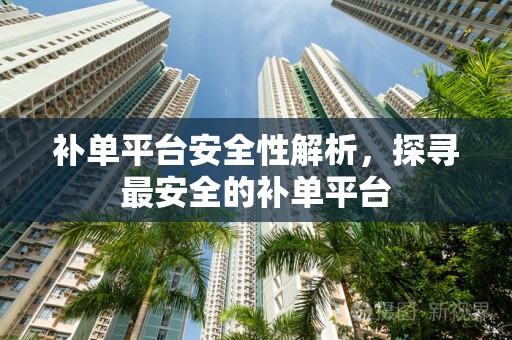 补单平台安全性解析，探寻最安全的补单平台