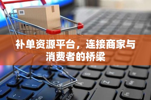 补单资源平台，连接商家与消费者的桥梁