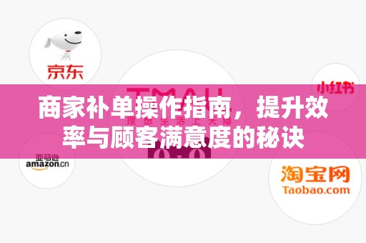 商家补单操作指南，提升效率与顾客满意度的秘诀