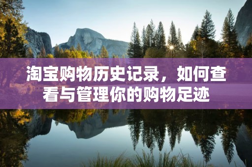 淘宝购物历史记录，如何查看与管理你的购物足迹