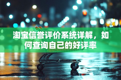 淘宝信誉评价系统详解，如何查询自己的好评率