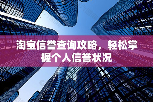 淘宝信誉查询攻略，轻松掌握个人信誉状况