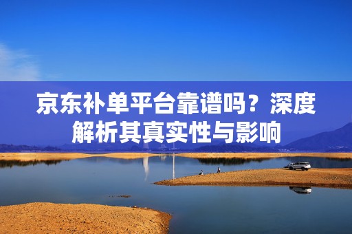 京东补单平台靠谱吗？深度解析其真实性与影响