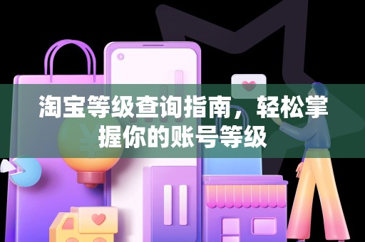淘宝等级查询指南，轻松掌握你的账号等级