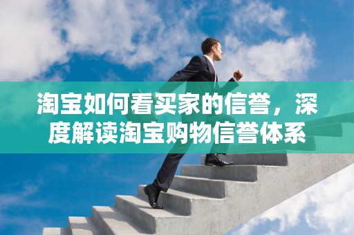 淘宝如何看买家的信誉，深度解读淘宝购物信誉体系