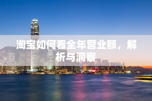 淘宝如何看全年营业额，解析与洞察