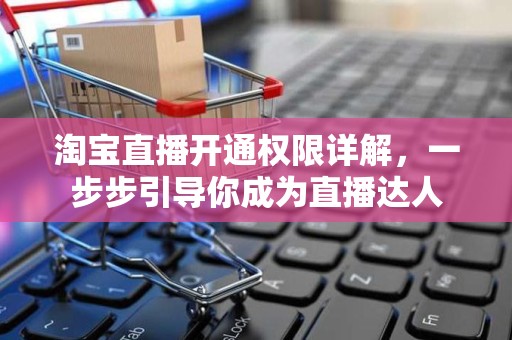 淘宝直播开通权限详解，一步步引导你成为直播达人