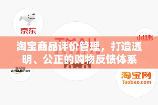 淘宝商品评价管理，打造透明、公正的购物反馈体系